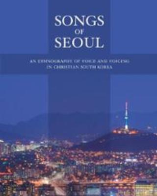 Songs of Seoul: An Ethnography of Voice and Voicing in Christian South Korea