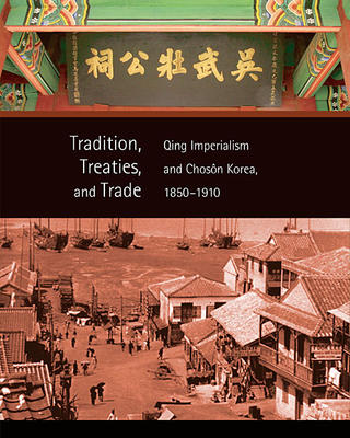 Tradition, Treaties, and Trade: Qing Imperialism and Chosŏn Korea, 1850–1910