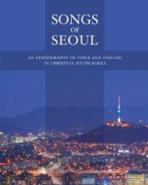 Songs of Seoul: An Ethnography of Voice and Voicing in Christian South Korea