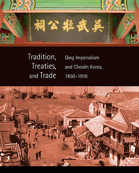 Tradition, Treaties, and Trade: Qing Imperialism and Chosŏn Korea, 1850–1910